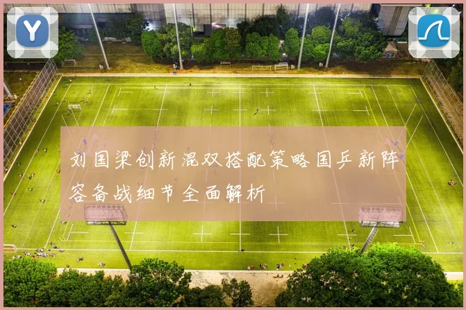 刘国梁创新混双搭配策略国乒新阵容备战细节全面解析