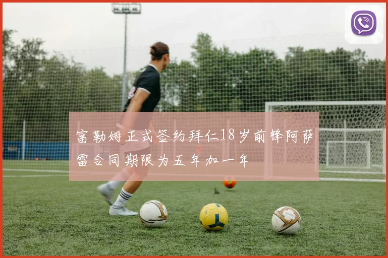 富勒姆正式签约拜仁18岁前锋阿萨雷合同期限为五年加一年