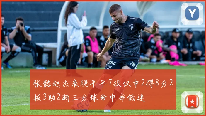 张懿赵杰表现平平7投仅中2得8分2板3助2断三分球命中率低迷